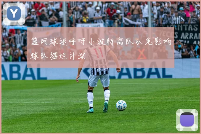篮网球迷呼吁小波特离队以免影响球队摆烂计划