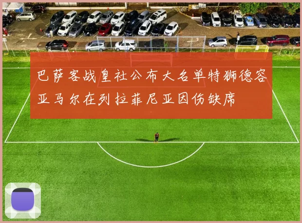 巴萨客战皇社公布大名单特狮德容亚马尔在列拉菲尼亚因伤缺席