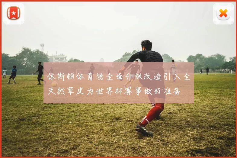 休斯顿体育场全面升级改造引入全天然草皮为世界杯赛事做好准备