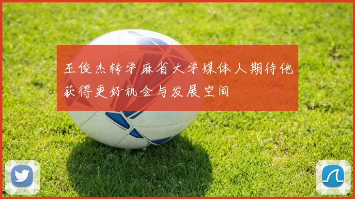 王俊杰转学麻省大学媒体人期待他获得更好机会与发展空间